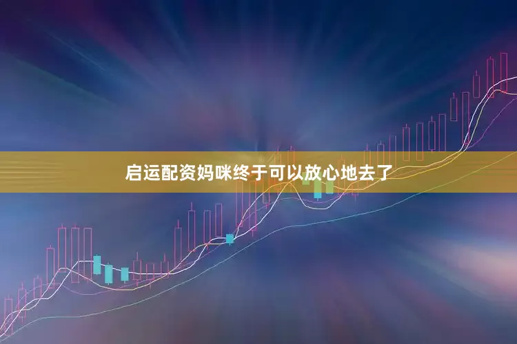 启运配资妈咪终于可以放心地去了