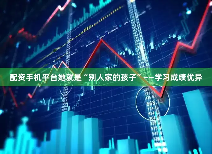 配资手机平台她就是“别人家的孩子”——学习成绩优异