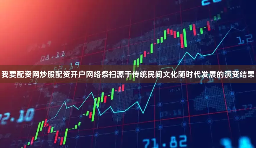 我要配资网炒股配资开户网络祭扫源于传统民间文化随时代发展的演变结果