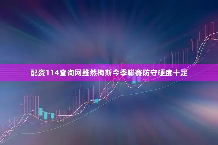 配资114查询网雖然梅斯今季聯賽防守硬度十足