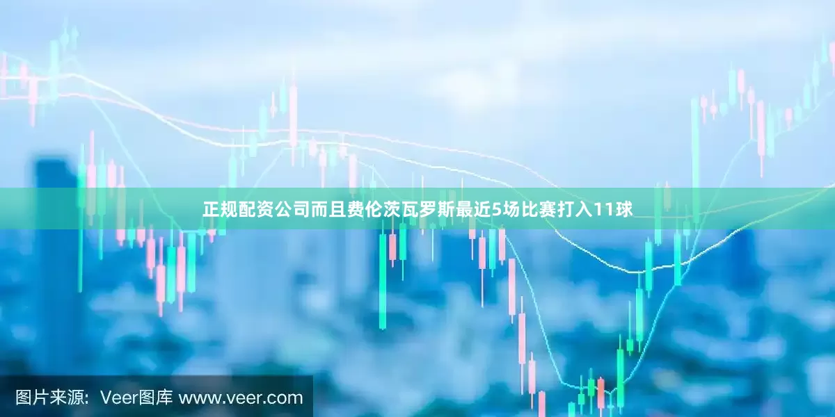 正规配资公司而且费伦茨瓦罗斯最近5场比赛打入11球