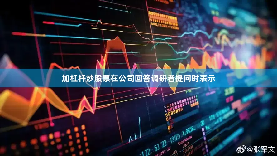 加杠杆炒股票在公司回答调研者提问时表示