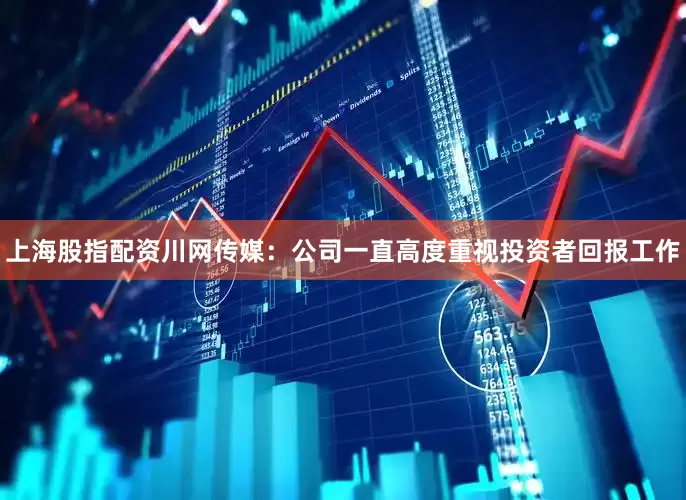 上海股指配资川网传媒：公司一直高度重视投资者回报工作