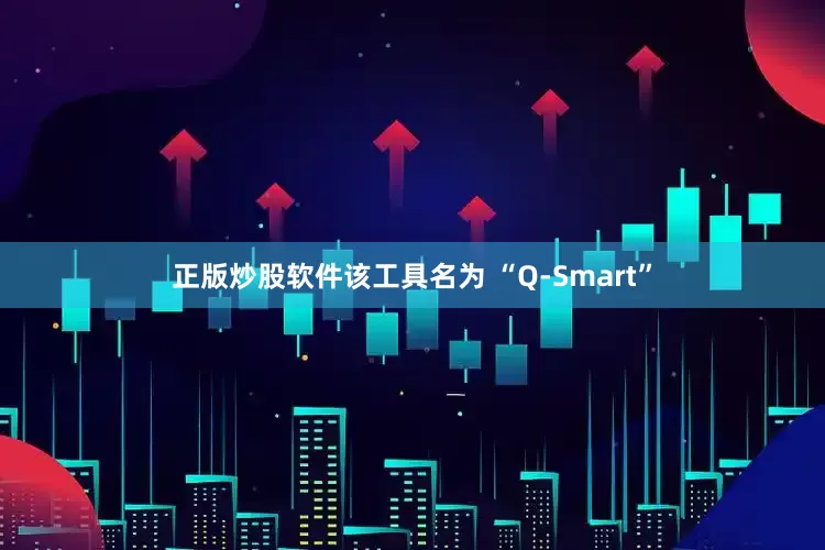 正版炒股软件该工具名为 “Q-Smart”