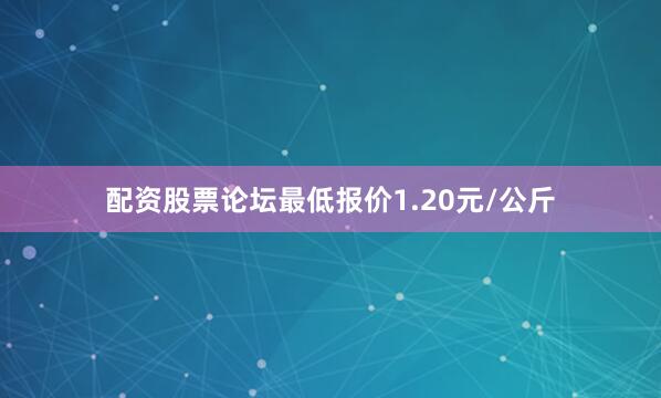 配资股票论坛最低报价1.20元/公斤