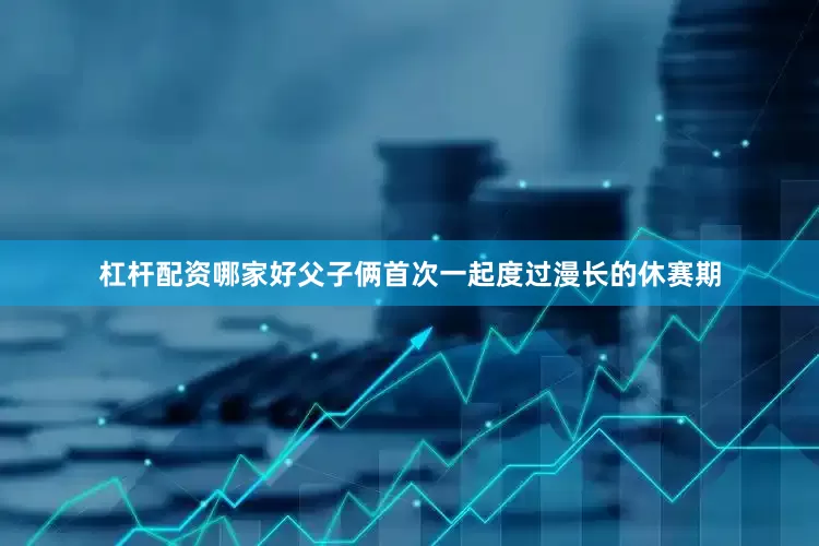 杠杆配资哪家好父子俩首次一起度过漫长的休赛期