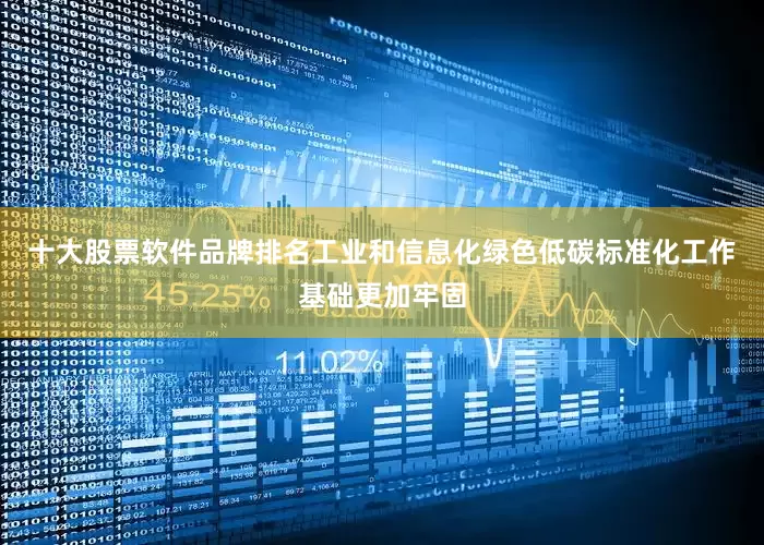 十大股票软件品牌排名工业和信息化绿色低碳标准化工作基础更加牢固