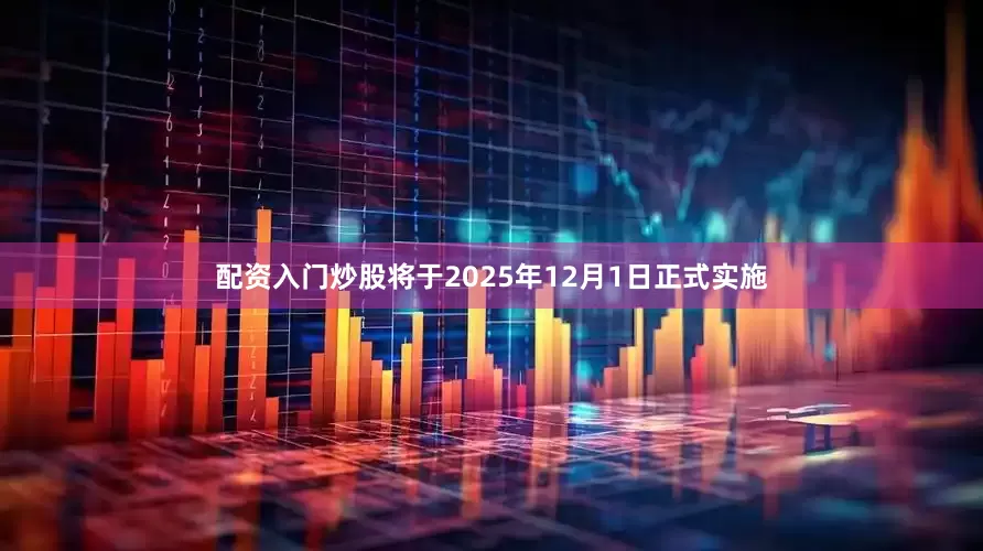 配资入门炒股将于2025年12月1日正式实施
