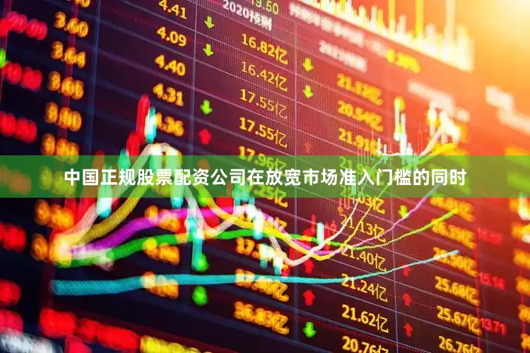 中国正规股票配资公司在放宽市场准入门槛的同时