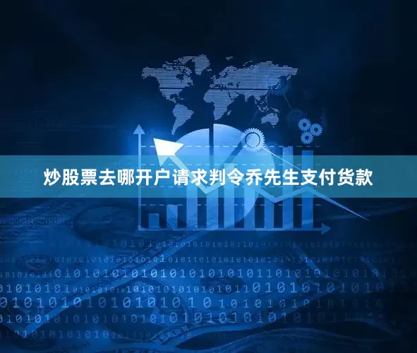 炒股票去哪开户请求判令乔先生支付货款
