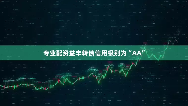 专业配资益丰转债信用级别为“AA”