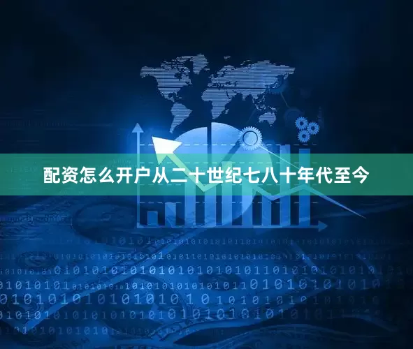 配资怎么开户从二十世纪七八十年代至今