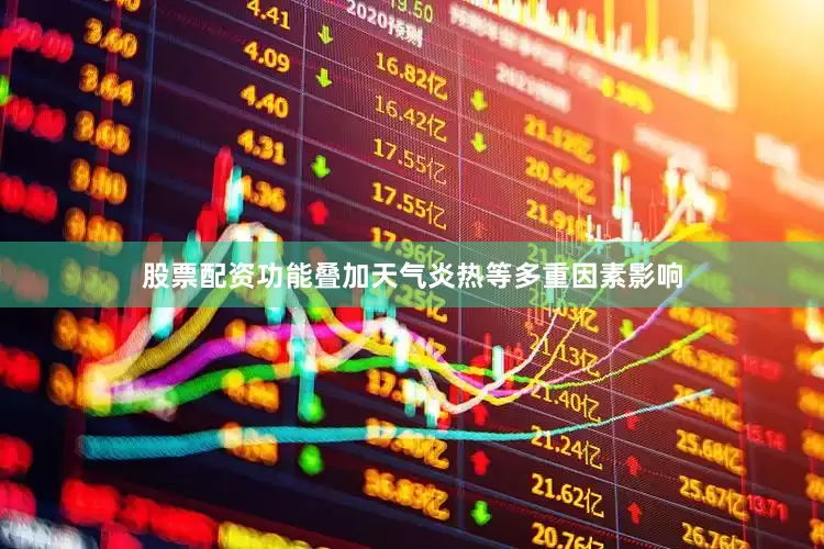 股票配资功能叠加天气炎热等多重因素影响