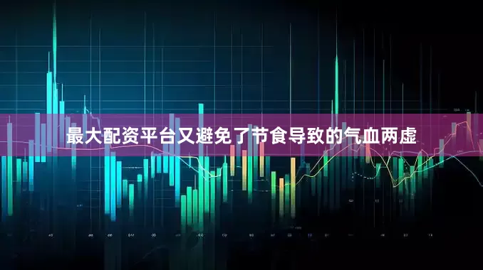 最大配资平台又避免了节食导致的气血两虚