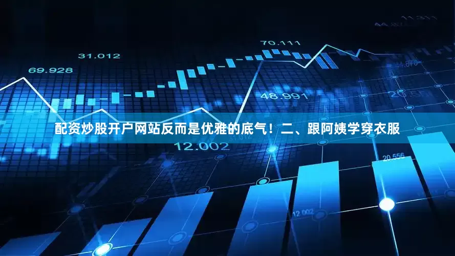 配资炒股开户网站反而是优雅的底气！二、跟阿姨学穿衣服
