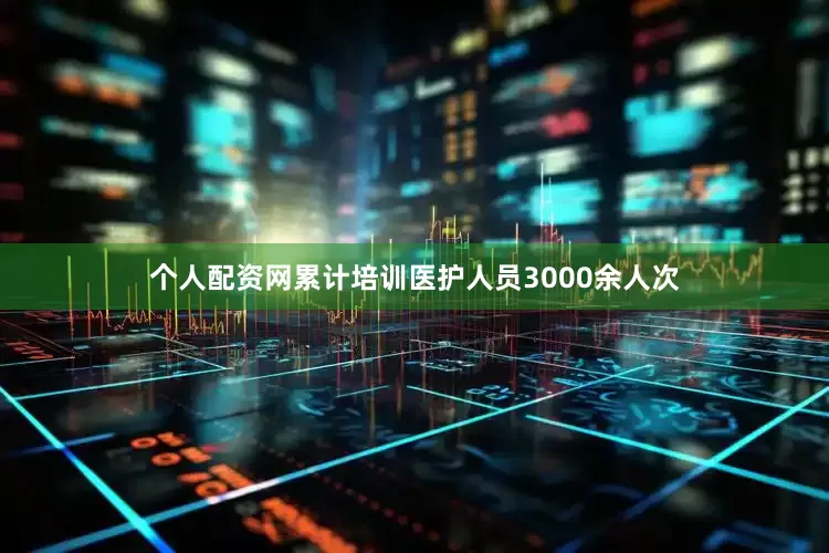 个人配资网累计培训医护人员3000余人次