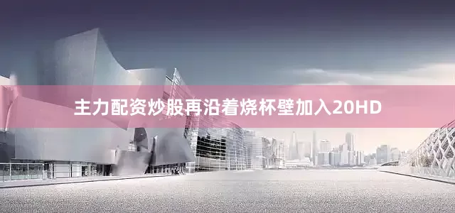 主力配资炒股再沿着烧杯壁加入20HD