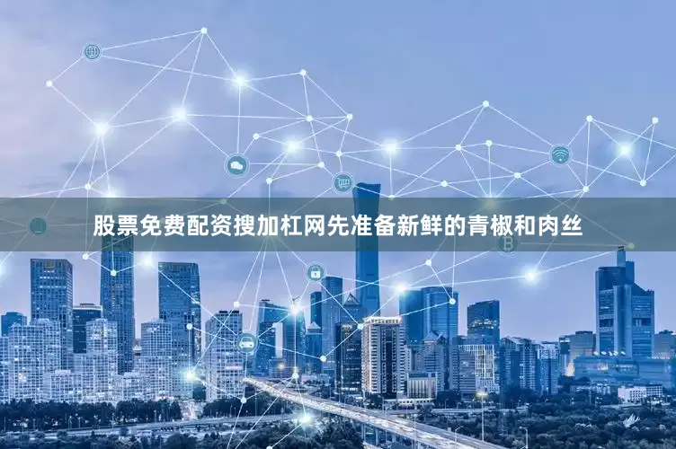 股票免费配资搜加杠网先准备新鲜的青椒和肉丝
