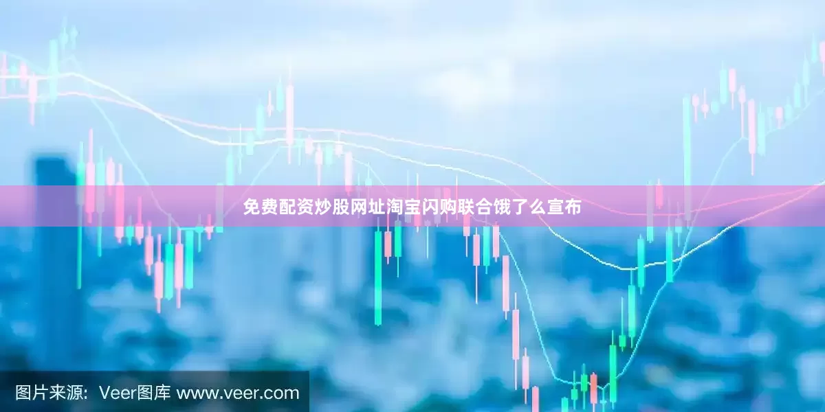 免费配资炒股网址淘宝闪购联合饿了么宣布