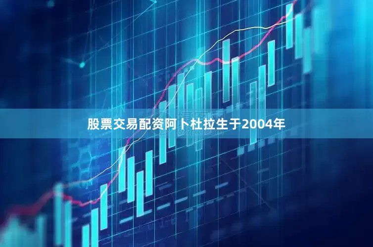股票交易配资阿卜杜拉生于2004年