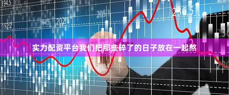 实力配资平台我们把那些碎了的日子放在一起熬