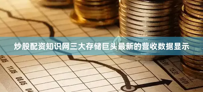 炒股配资知识网三大存储巨头最新的营收数据显示