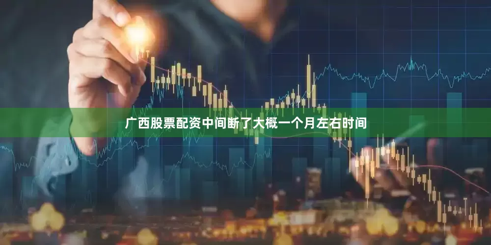 广西股票配资中间断了大概一个月左右时间