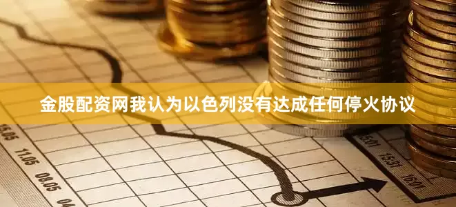 金股配资网我认为以色列没有达成任何停火协议