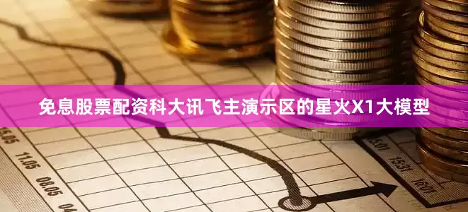 免息股票配资　　科大讯飞主演示区的星火X1大模型