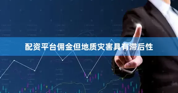 配资平台佣金但地质灾害具有滞后性
