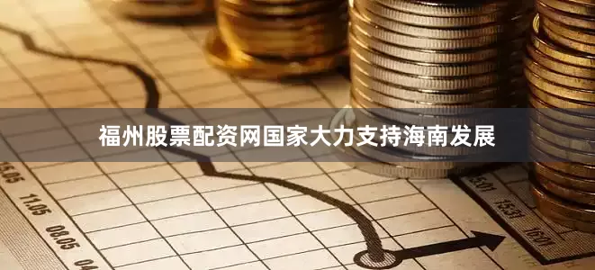 福州股票配资网国家大力支持海南发展