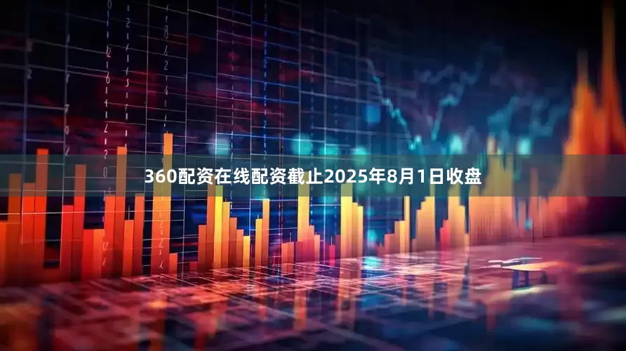 360配资在线配资截止2025年8月1日收盘