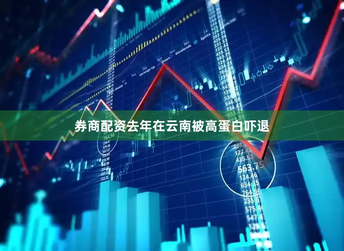 券商配资去年在云南被高蛋白吓退
