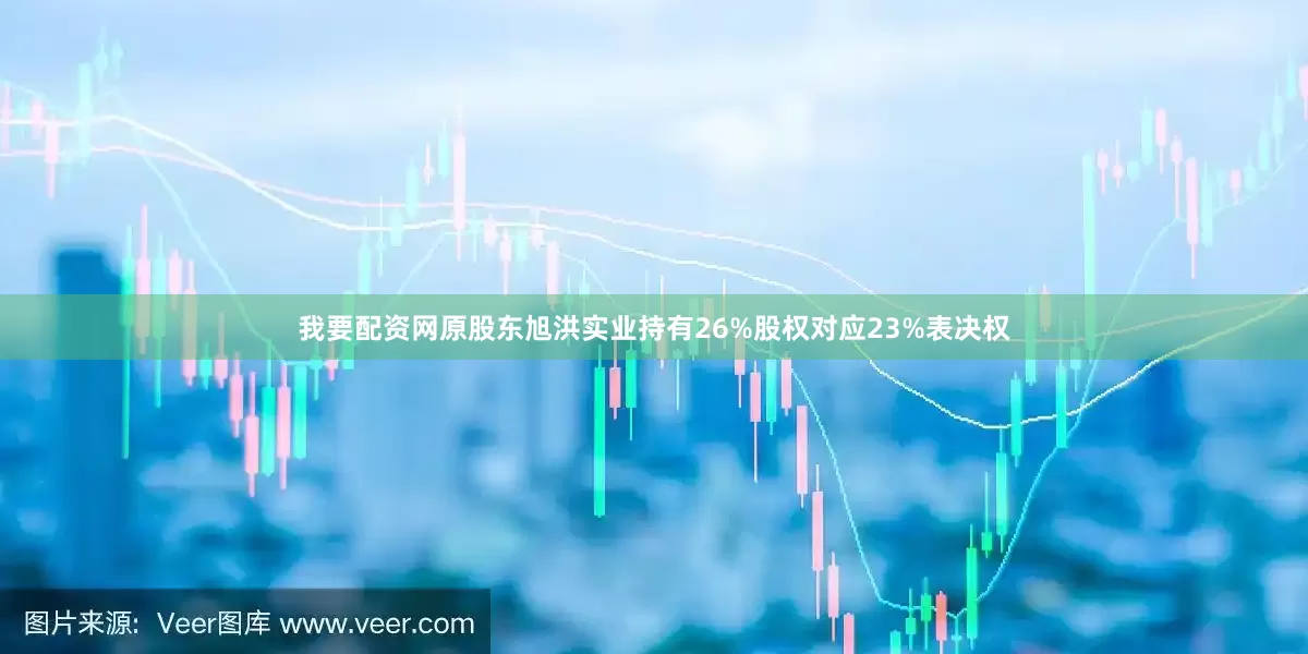 我要配资网原股东旭洪实业持有26%股权对应23%表决权