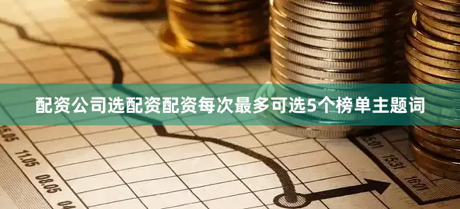 配资公司选配资配资每次最多可选5个榜单主题词