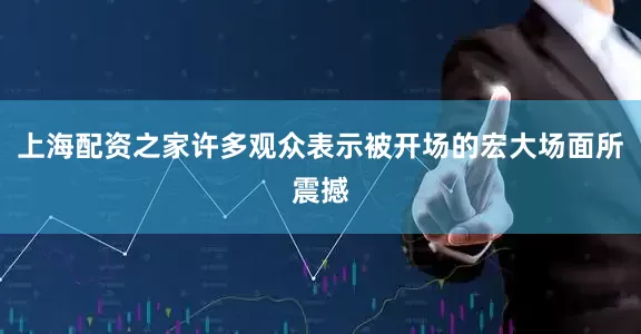 上海配资之家许多观众表示被开场的宏大场面所震撼