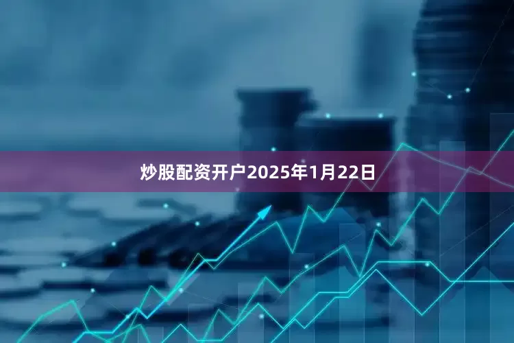 炒股配资开户　　2025年1月22日