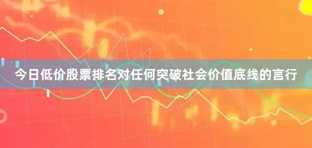 今日低价股票排名对任何突破社会价值底线的言行