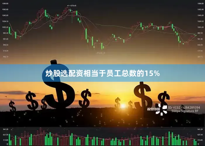 炒股选配资相当于员工总数的15%