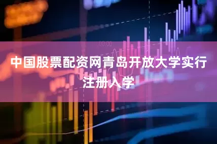 中国股票配资网青岛开放大学实行注册入学