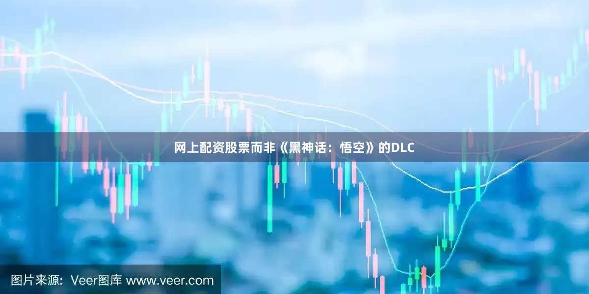 网上配资股票而非《黑神话：悟空》的DLC