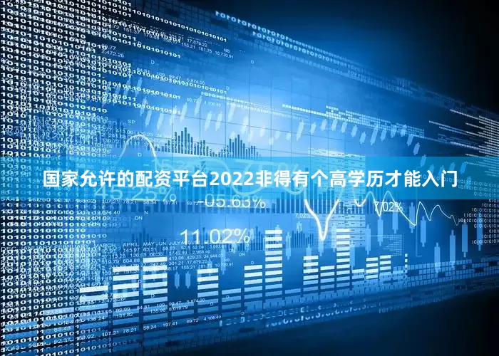 国家允许的配资平台2022非得有个高学历才能入门