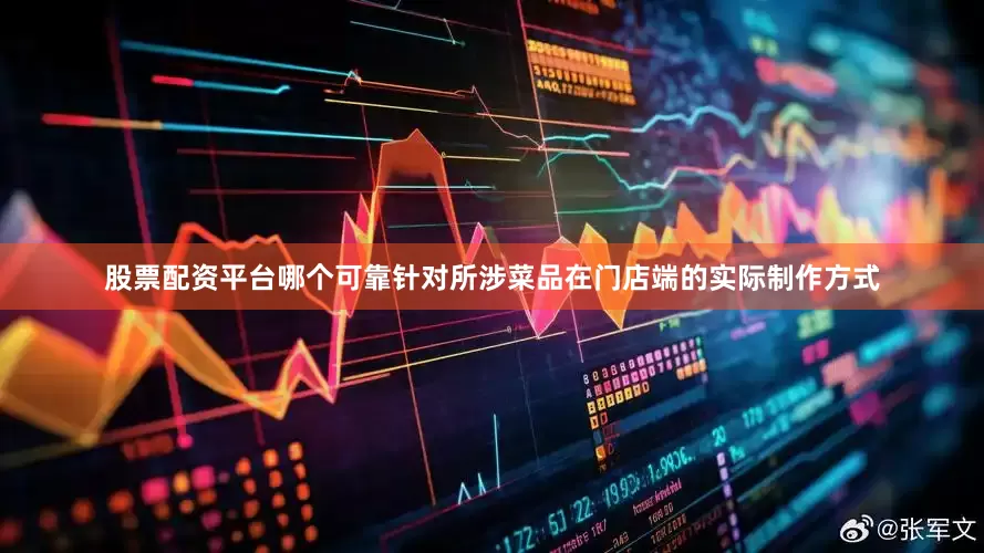 股票配资平台哪个可靠针对所涉菜品在门店端的实际制作方式