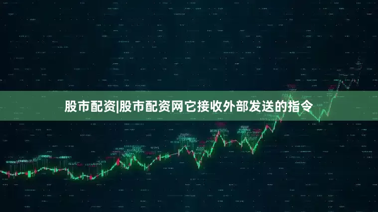 股市配资|股市配资网它接收外部发送的指令