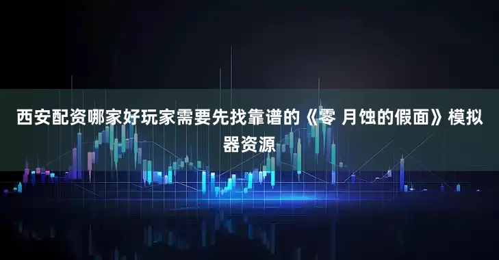 西安配资哪家好玩家需要先找靠谱的《零 月蚀的假面》模拟器资源