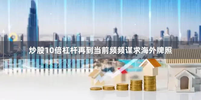 炒股10倍杠杆再到当前频频谋求海外牌照