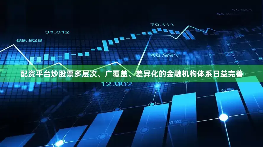 配资平台炒股票多层次、广覆盖、差异化的金融机构体系日益完善