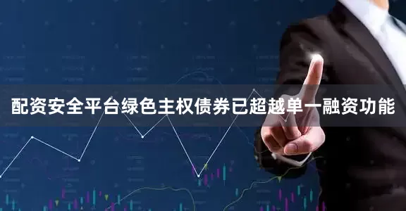 配资安全平台绿色主权债券已超越单一融资功能