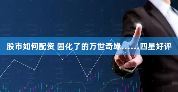 股市如何配资 固化了的万世奇缘……四星好评