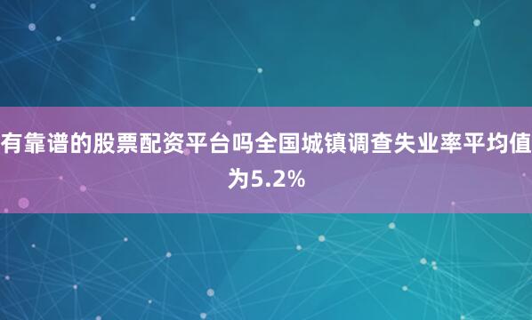 有靠谱的股票配资平台吗全国城镇调查失业率平均值为5.2%